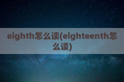 eighth怎么读(eighteenth怎么读)