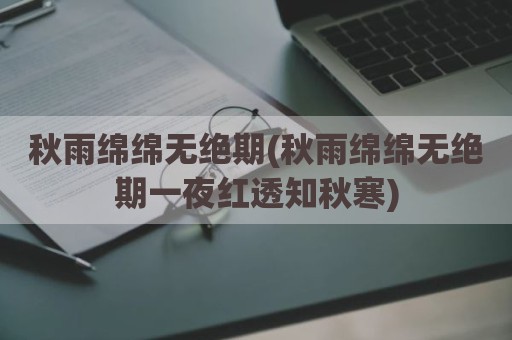 秋雨绵绵无绝期(秋雨绵绵无绝期一夜红透知秋寒)