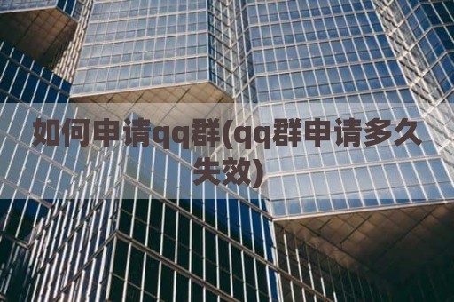 如何申请qq群(qq群申请多久失效)