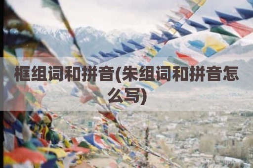 框组词和拼音(朱组词和拼音怎么写)