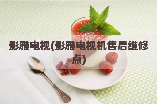 影雅电视(影雅电视机售后维修点)