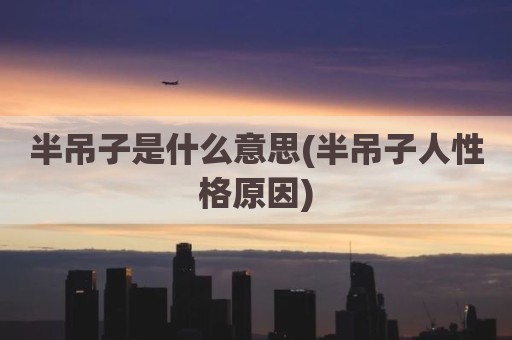 半吊子是什么意思(半吊子人性格原因)