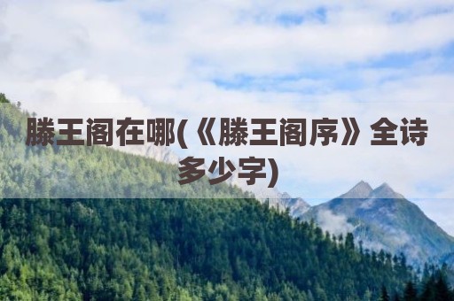 滕王阁在哪(《滕王阁序》全诗多少字)