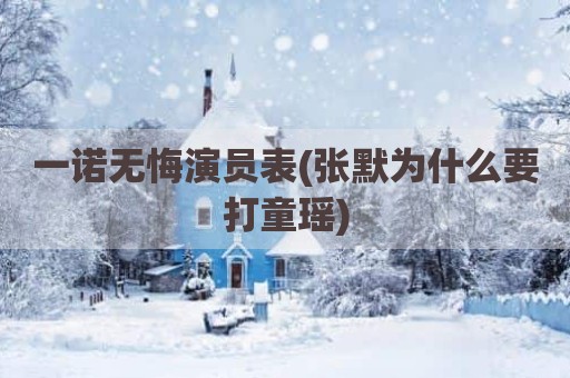 一诺无悔演员表(张默为什么要打童瑶)