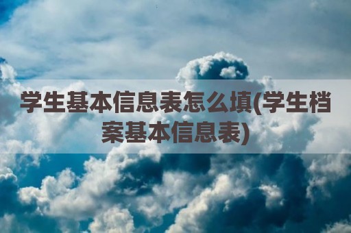 学生基本信息表怎么填(学生档案基本信息表)