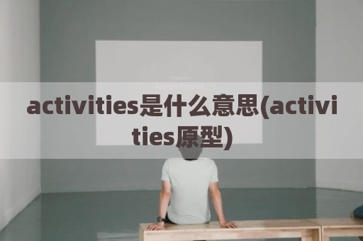 activities是什么意思(activities原型)