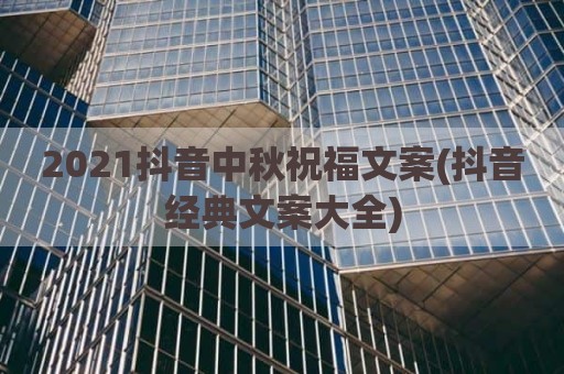 2021抖音中秋祝福文案(抖音经典文案大全)