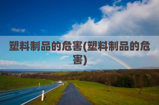 塑料制品的危害(塑料制品的危害)
