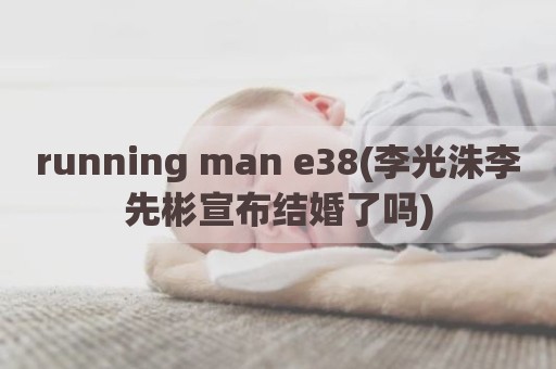 running man e38(李光洙李先彬宣布结婚了吗)