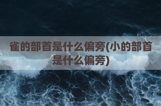 雀的部首是什么偏旁(小的部首是什么偏旁)