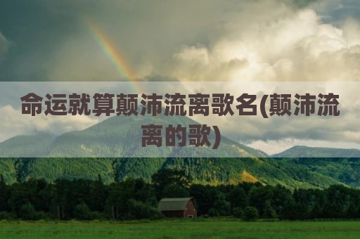 命运就算颠沛流离歌名(颠沛流离的歌)