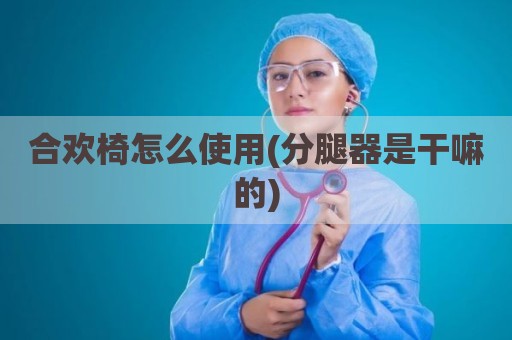 合欢椅怎么使用(分腿器是干嘛的)