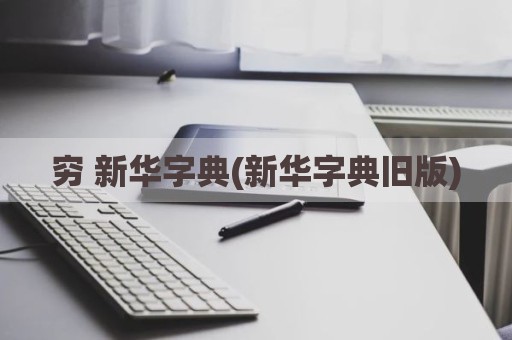 穷 新华字典(新华字典旧版)