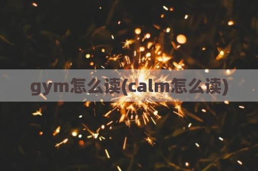 gym怎么读(calm怎么读)