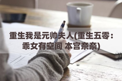 重生我是元帅夫人(重生五零：乖女有空间 本宫奈奈)