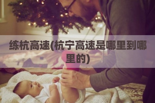 练杭高速(杭宁高速是哪里到哪里的)
