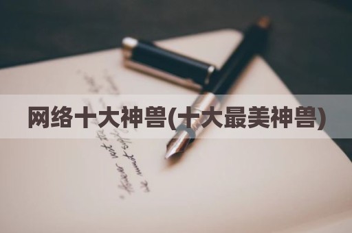 网络十大神兽(十大最美神兽)