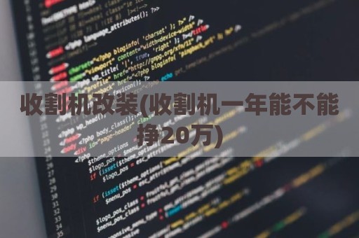 收割机改装(收割机一年能不能挣20万)