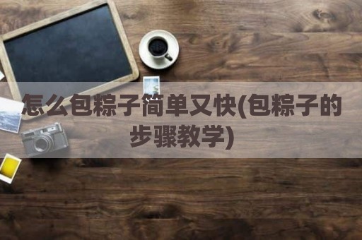 怎么包粽子简单又快(包粽子的步骤教学)