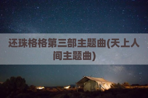 还珠格格第三部主题曲(天上人间主题曲)