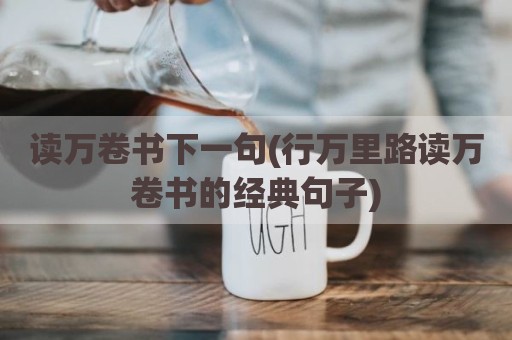 读万卷书下一句(行万里路读万卷书的经典句子)