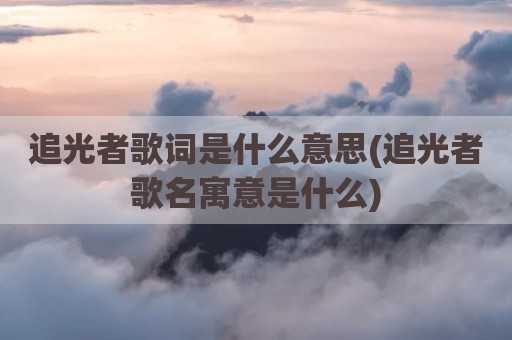 追光者歌词是什么意思(追光者歌名寓意是什么)