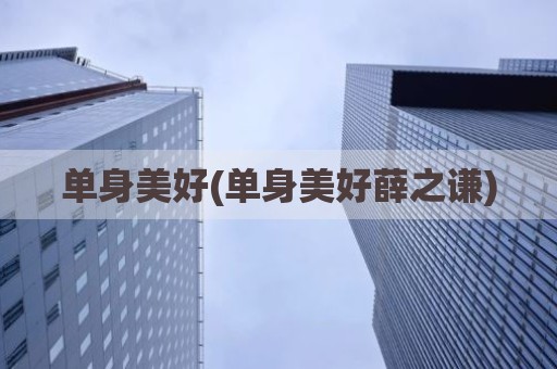 单身美好(单身美好薛之谦)