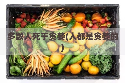 多数人死于贪婪(人都是贪婪的)