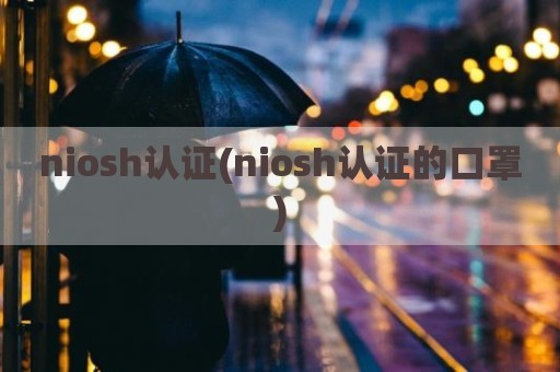 niosh认证(niosh认证的口罩)