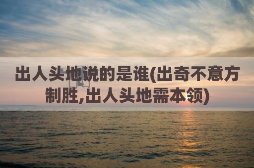出人头地说的是谁(出奇不意方制胜,出人头地需本领)