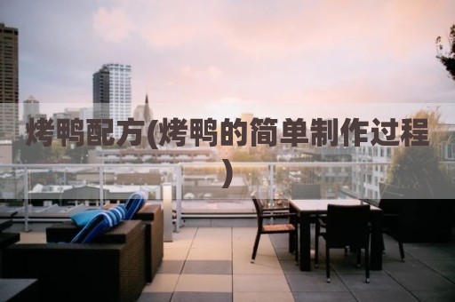 烤鸭配方(烤鸭的简单制作过程)