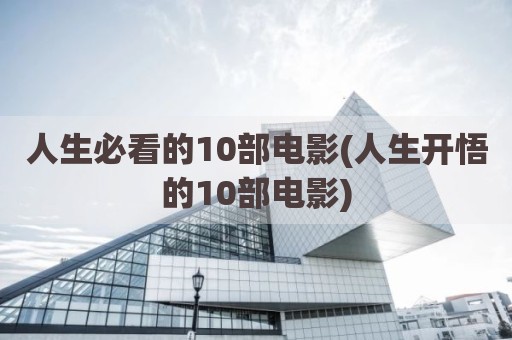 人生必看的10部电影(人生开悟的10部电影)