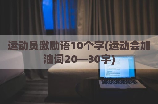 运动员激励语10个字(运动会加油词20—30字)