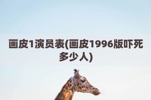 画皮1演员表(画皮1996版吓死多少人)