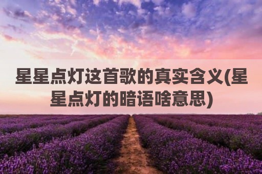 星星点灯这首歌的真实含义(星星点灯的暗语啥意思)