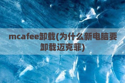 mcafee卸载(为什么新电脑要卸载迈克菲)