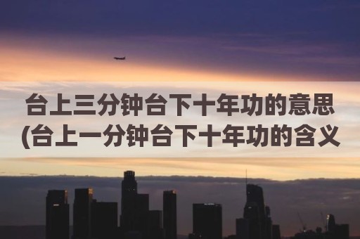 台上三分钟台下十年功的意思(台上一分钟台下十年功的含义)