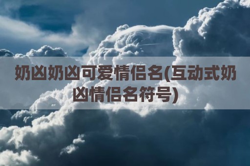 奶凶奶凶可爱情侣名(互动式奶凶情侣名符号)