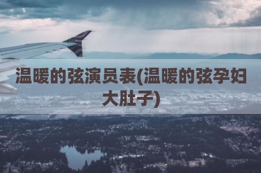 温暖的弦演员表(温暖的弦孕妇大肚子)