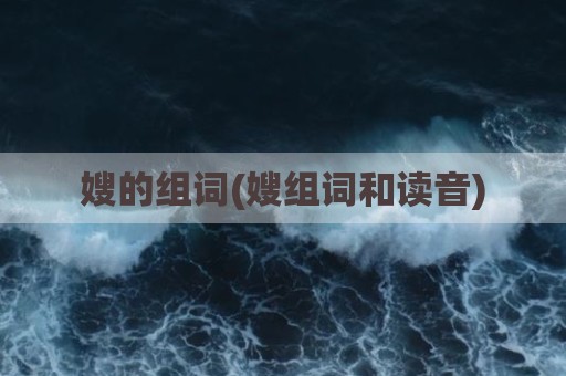 嫂的组词(嫂组词和读音)