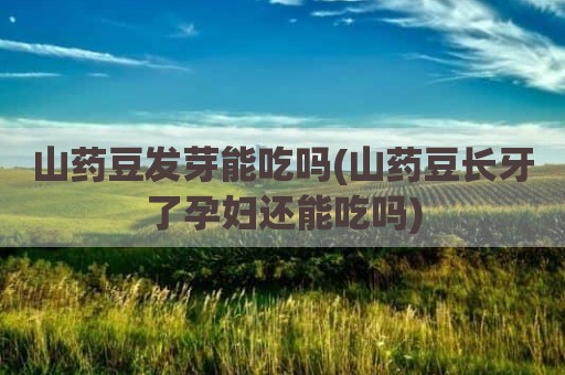 山药豆发芽能吃吗(山药豆长牙了孕妇还能吃吗)