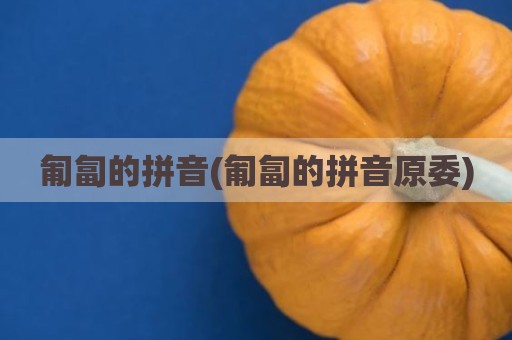 匍匐的拼音(匍匐的拼音原委)