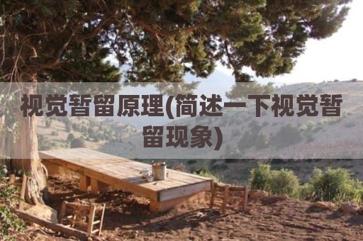 视觉暂留原理(简述一下视觉暂留现象)