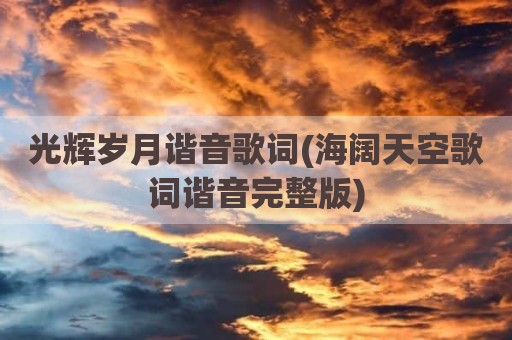 光辉岁月谐音歌词(海阔天空歌词谐音完整版)