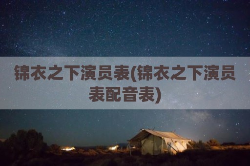 锦衣之下演员表(锦衣之下演员表配音表)