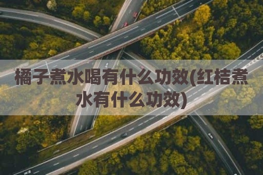 橘子煮水喝有什么功效(红桔煮水有什么功效)
