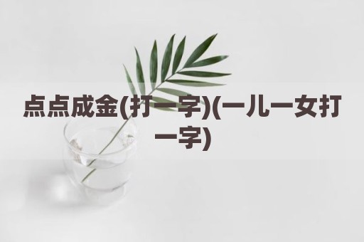 点点成金(打一字)(一儿一女打一字)