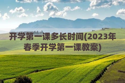 开学第一课多长时间(2023年春季开学第一课教案)