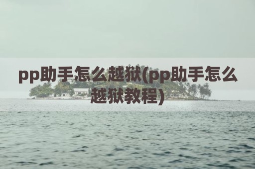 pp助手怎么越狱(pp助手怎么越狱教程)