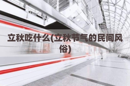 立秋吃什么(立秋节气的民间风俗)